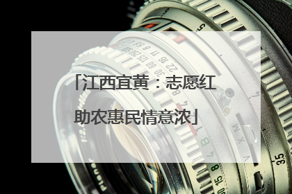 江西宜黄：志愿红助农惠民情意浓